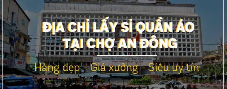 Địa chỉ lấy quần áo giá sỉ Đẹp, Rẻ, Uy tín Nhất ở Chợ An Đông